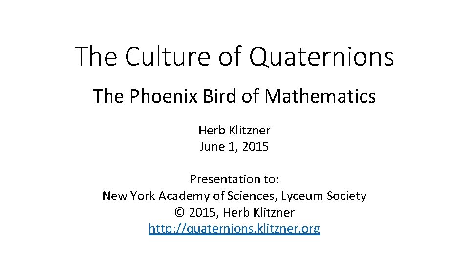 The Culture of Quaternions The Phoenix Bird of Mathematics Herb Klitzner June 1, 2015