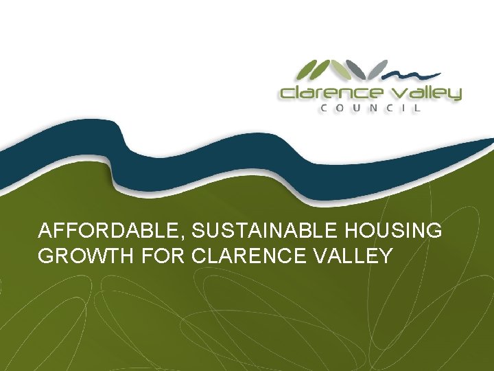 AFFORDABLE, SUSTAINABLE HOUSING GROWTH FOR CLARENCE VALLEY 