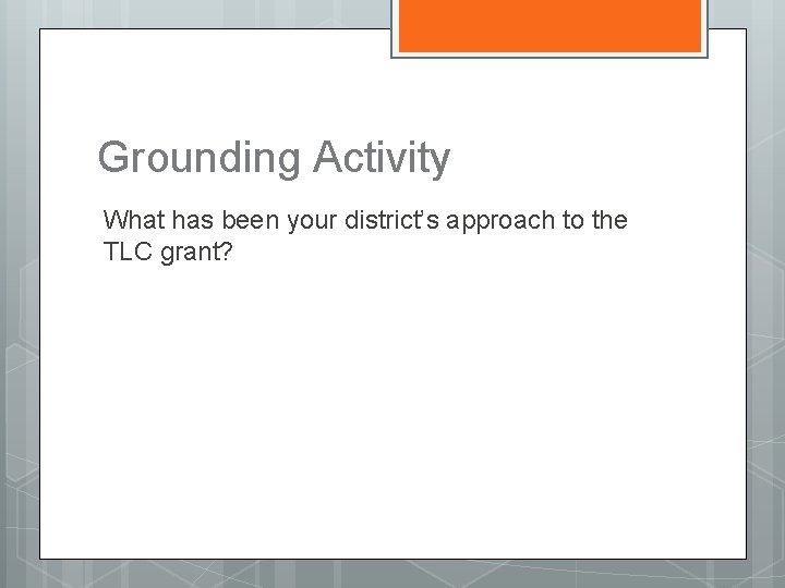 Grounding Activity What has been your district’s approach to the TLC grant? 
