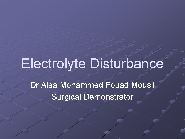 Electrolyte Disturbance Dr. Alaa Mohammed Fouad Mousli Surgical Demonstrator 