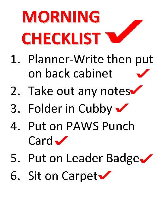 MORNING CHECKLIST 1. Planner-Write then put on back cabinet 2. Take out any notes MORNING CHECKLIST 1. Planner-Write then put on back cabinet 2. Take out any notes