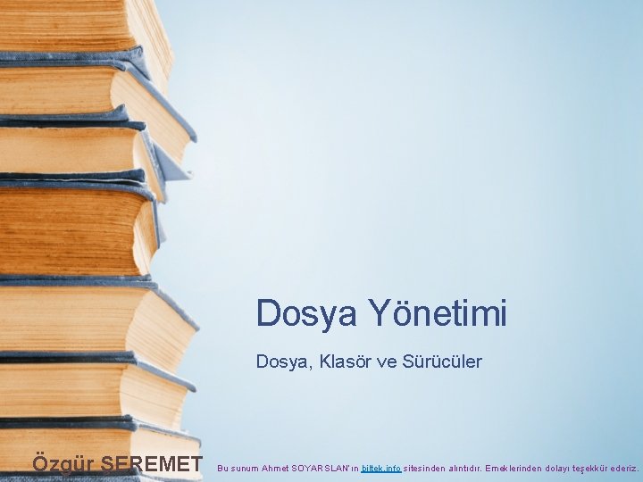 Dosya Yönetimi Dosya, Klasör ve Sürücüler Özgür ŞEREMET Bu sunum Ahmet SOYARSLAN’ın biltek. info