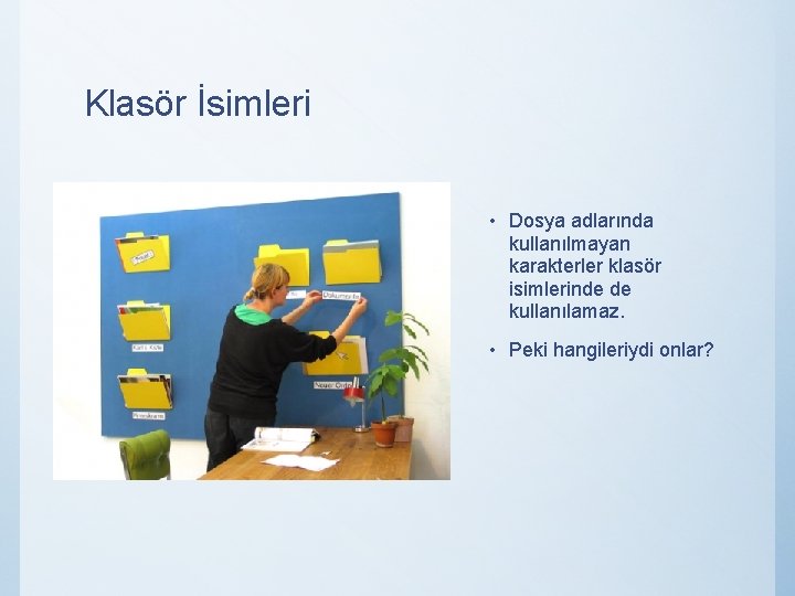 Klasör İsimleri • Dosya adlarında kullanılmayan karakterler klasör isimlerinde de kullanılamaz. • Peki hangileriydi