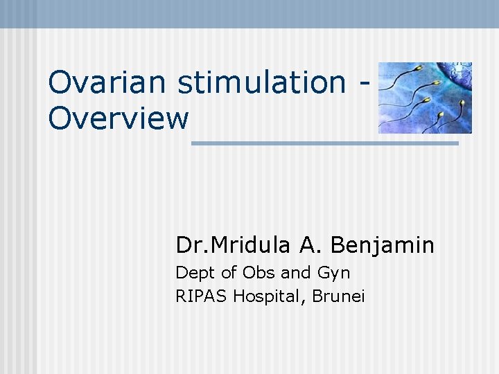 Ovarian stimulation Overview Dr. Mridula A. Benjamin Dept of Obs and Gyn RIPAS Hospital,