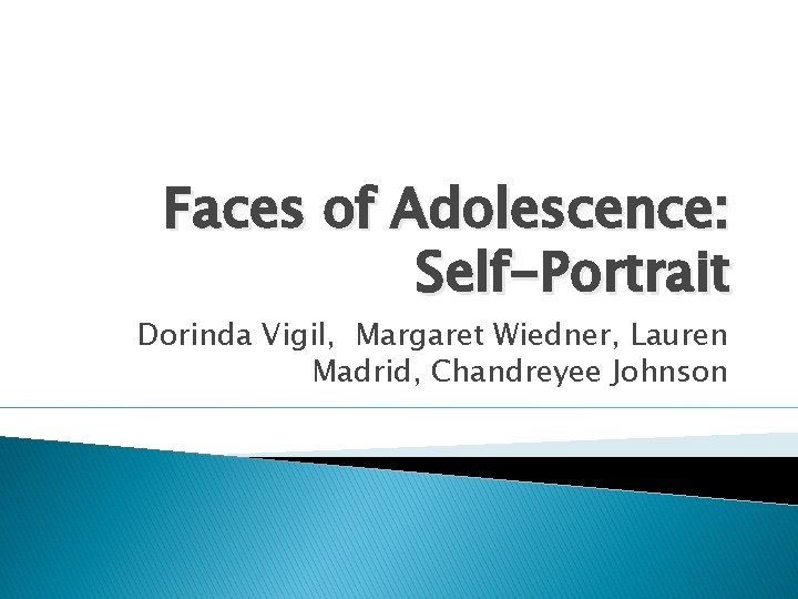 Faces of Adolescence: Self-Portrait Dorinda Vigil, Margaret Wiedner, Lauren Madrid, Chandreyee Johnson Faces of Adolescence: Self-Portrait Dorinda Vigil, Margaret Wiedner, Lauren Madrid, Chandreyee Johnson