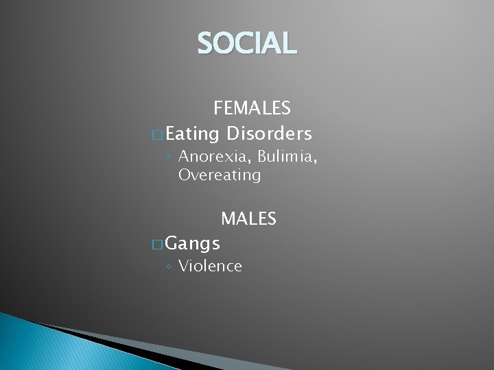 SOCIAL FEMALES � Eating Disorders ◦ Anorexia, Bulimia, Overeating � Gangs MALES ◦ Violence