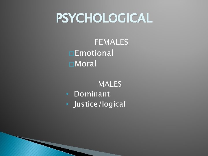 PSYCHOLOGICAL FEMALES � Emotional � Moral MALES • Dominant • Justice/logical 