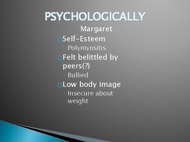 PSYCHOLOGICALLY Margaret � Self-Esteem ◦ Polymyositis � Felt belittled by peers(? ) ◦ Bullied