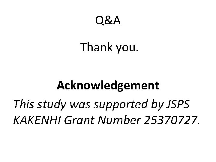 Q&A Thank you. Acknowledgement This study was supported by JSPS KAKENHI Grant Number 25370727.