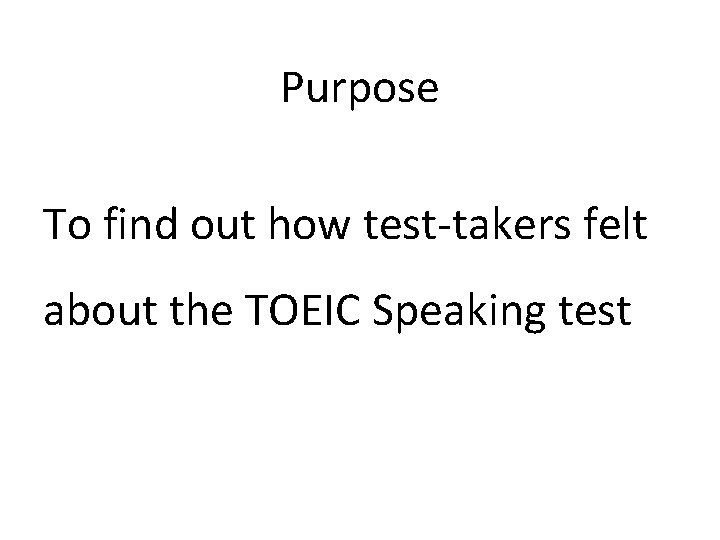 Purpose To find out how test-takers felt about the TOEIC Speaking test 
