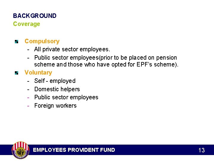 BACKGROUND Coverage Compulsory - All private sector employees. - Public sector employees(prior to be