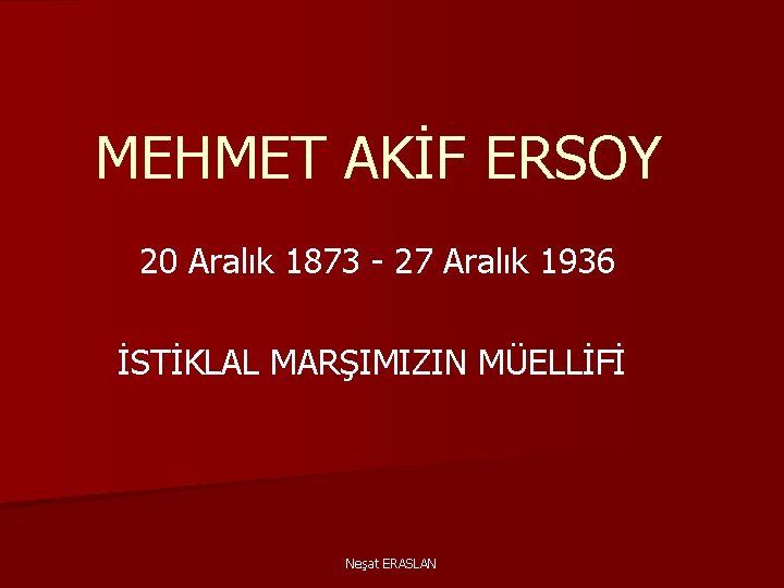 MEHMET AKİF ERSOY 20 Aralık 1873 - 27 Aralık 1936 İSTİKLAL MARŞIMIZIN MÜELLİFİ Neşat
