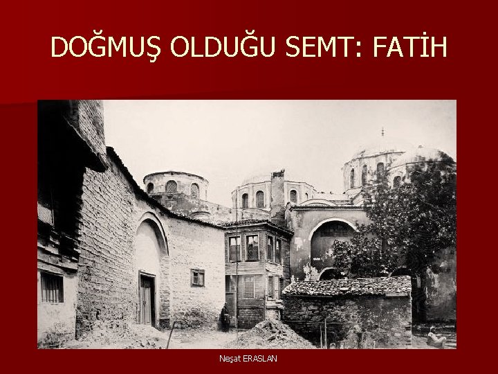 DOĞMUŞ OLDUĞU SEMT: FATİH Neşat ERASLAN 