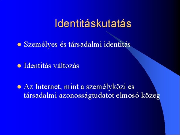 Identitáskutatás l Személyes és társadalmi identitás l Identitás változás l Az Internet, mint a