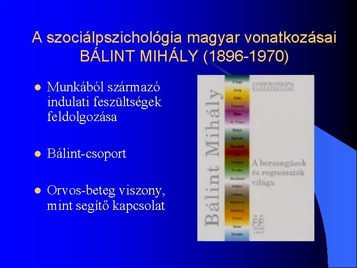 A szociálpszichológia magyar vonatkozásai BÁLINT MIHÁLY (1896 -1970) l Munkából származó indulati feszültségek feldolgozása