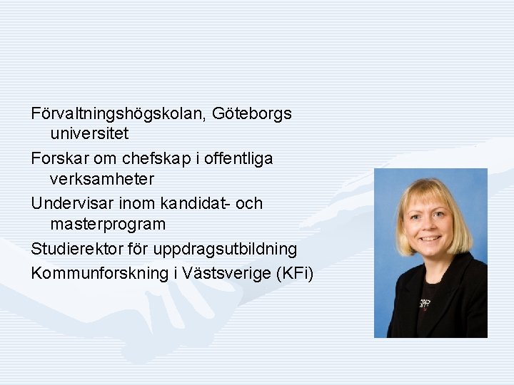 Förvaltningshögskolan, Göteborgs universitet Forskar om chefskap i offentliga verksamheter Undervisar inom kandidat- och masterprogram