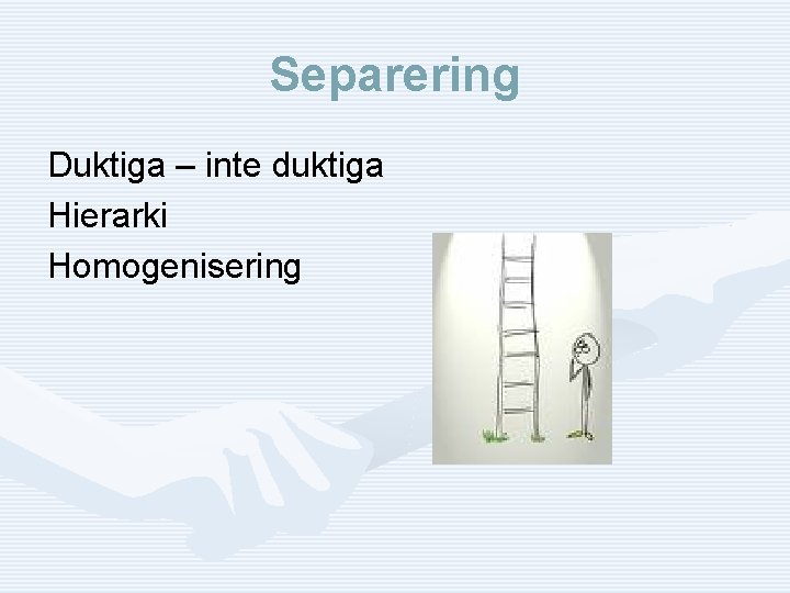 Separering Duktiga – inte duktiga Hierarki Homogenisering 
