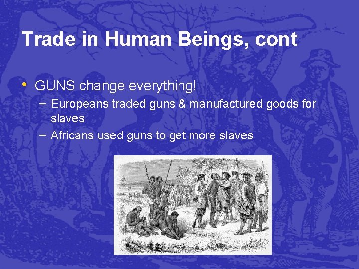 Trade in Human Beings, cont • GUNS change everything! – Europeans traded guns &