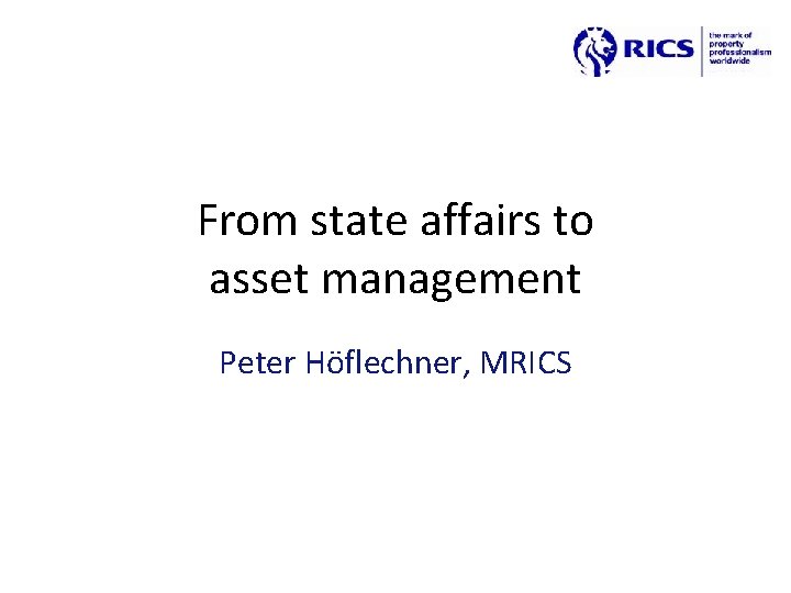 From state affairs to asset management Peter Höflechner, MRICS 