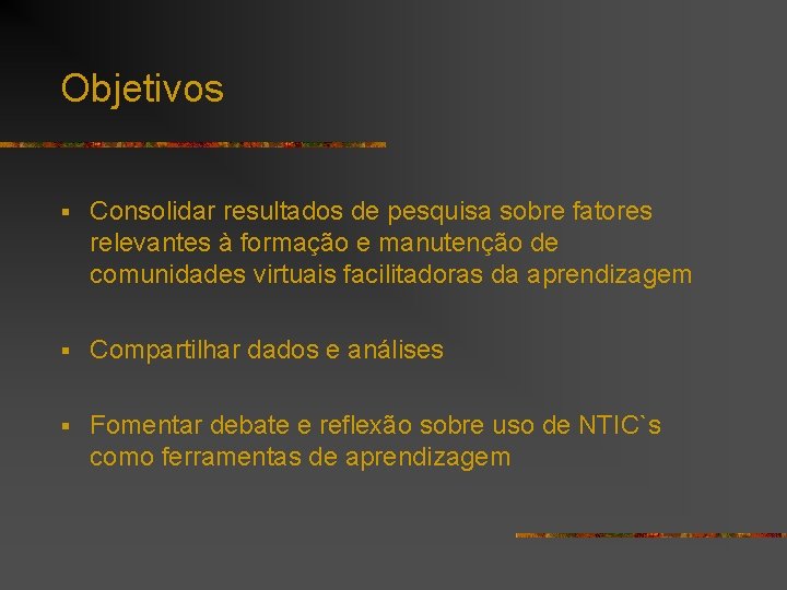 Objetivos § Consolidar resultados de pesquisa sobre fatores relevantes à formação e manutenção de