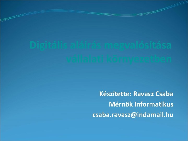Digitális aláírás megvalósítása vállalati környezetben Készítette: Ravasz Csaba Mérnök Informatikus csaba. ravasz@indamail. hu 