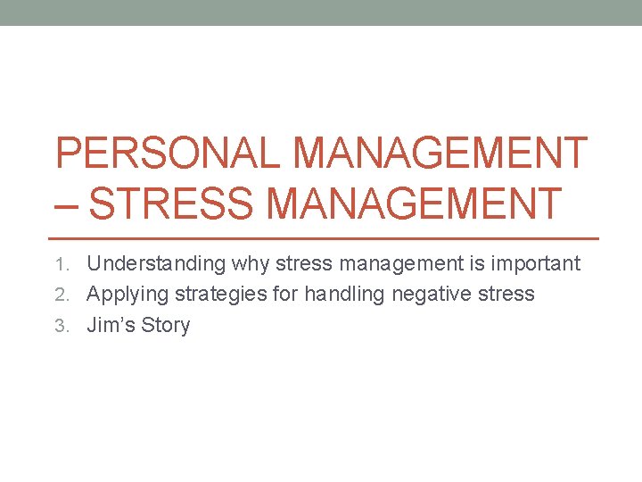 PERSONAL MANAGEMENT – STRESS MANAGEMENT 1. Understanding why stress management is important 2. Applying