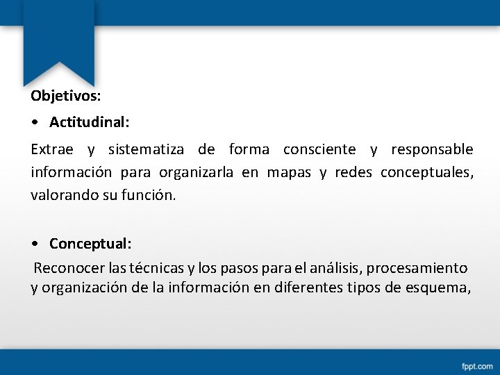 Objetivos: • Actitudinal: Extrae y sistematiza de forma consciente y responsable información para organizarla