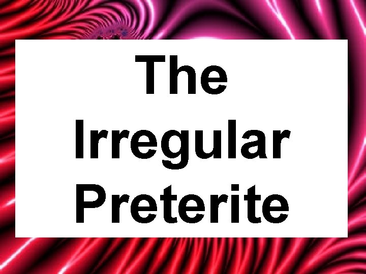 The Irregular Preterite 