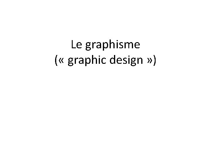 Le graphisme ( « graphic design » ) 