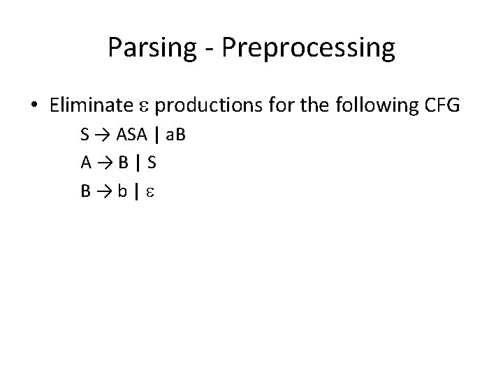 Parsing - Preprocessing • Eliminate productions for the following CFG S → ASA |