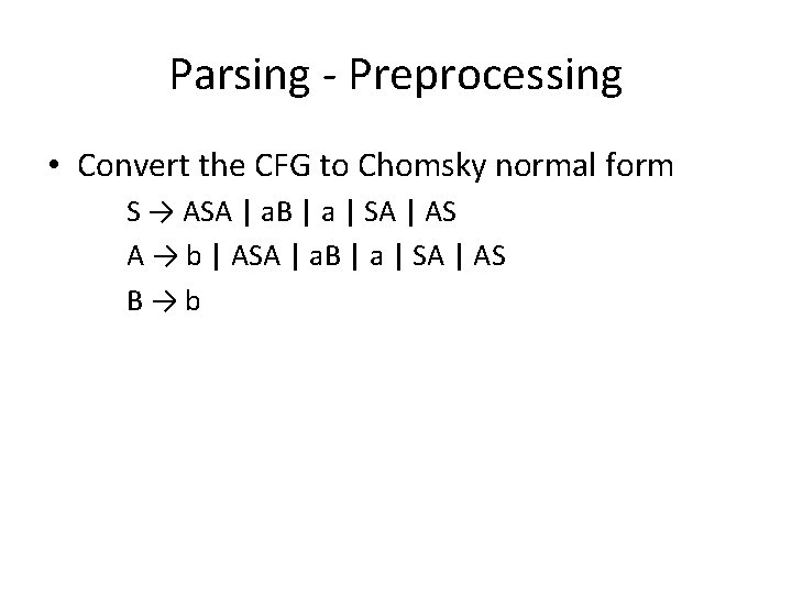 Parsing - Preprocessing • Convert the CFG to Chomsky normal form S → ASA