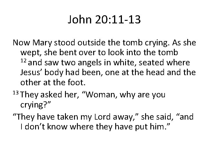 John 20: 11 -13 Now Mary stood outside the tomb crying. As she wept,