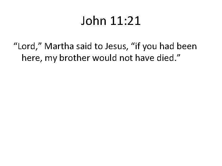 John 11: 21 “Lord, ” Martha said to Jesus, “if you had been here,