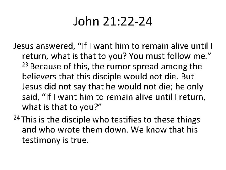 John 21: 22 -24 Jesus answered, “If I want him to remain alive until