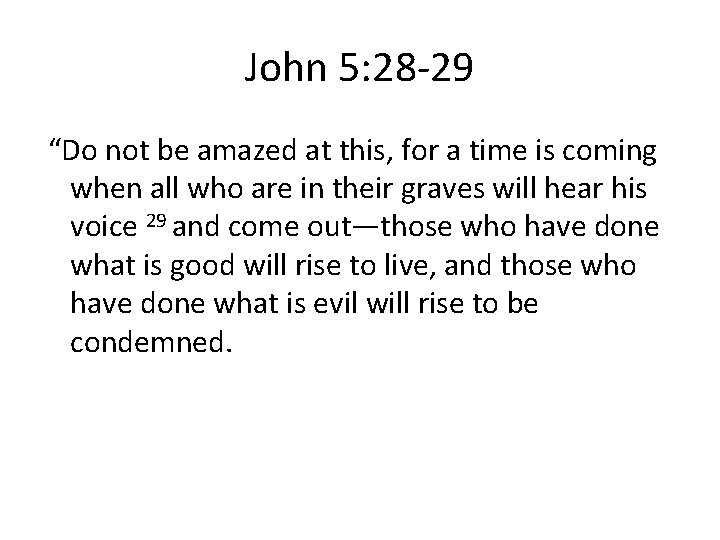 John 5: 28 -29 “Do not be amazed at this, for a time is