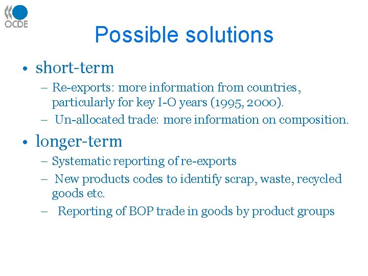 Possible solutions • short-term – Re-exports: more information from countries, particularly for key I-O