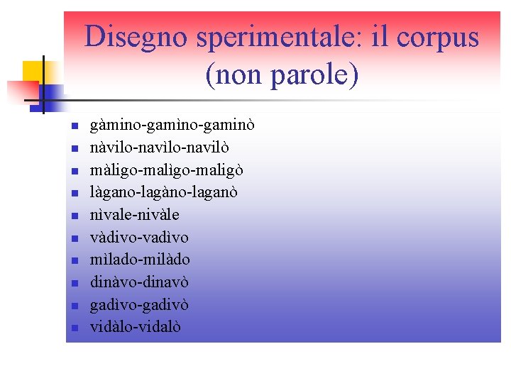 Disegno sperimentale: il corpus (non parole) n n n n n gàmino-gamìno-gaminò nàvilo-navìlo-navilò màligo-malìgo-maligò Disegno sperimentale: il corpus (non parole) n n n n n gàmino-gamìno-gaminò nàvilo-navìlo-navilò màligo-malìgo-maligò
