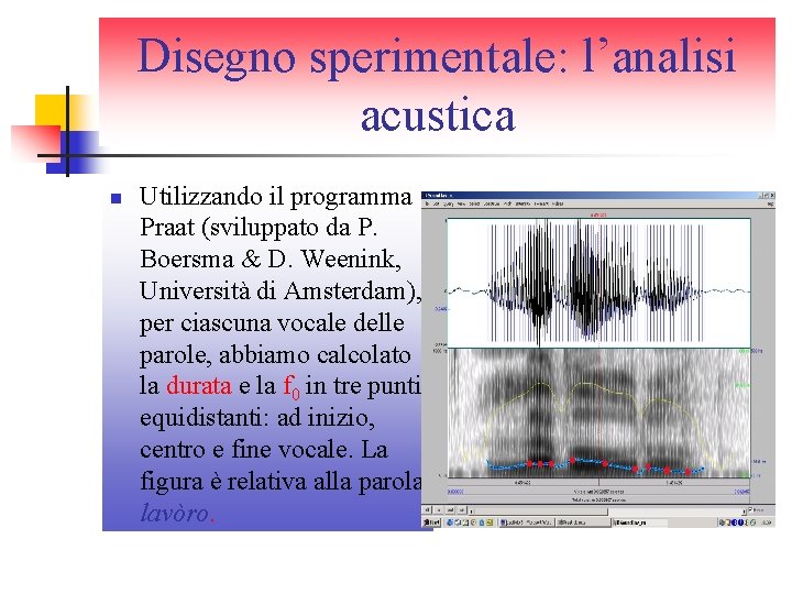 Disegno sperimentale: l’analisi acustica n Utilizzando il programma Praat (sviluppato da P. Boersma & Disegno sperimentale: l’analisi acustica n Utilizzando il programma Praat (sviluppato da P. Boersma &