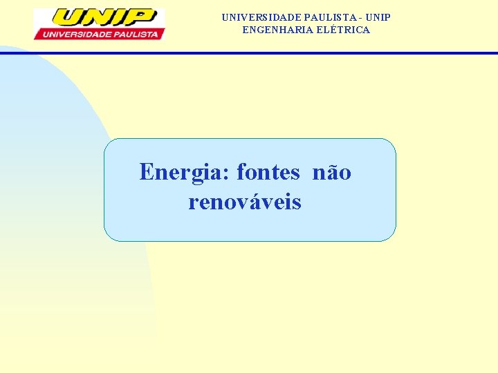 UNIVERSIDADE PAULISTA - UNIP ENGENHARIA ELÉTRICA Energia: fontes não renováveis UNIVERSIDADE PAULISTA - UNIP ENGENHARIA ELÉTRICA Energia: fontes não renováveis