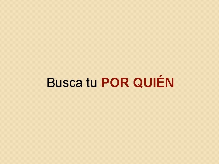 Busca tu POR QUIÉN Busca tu POR QUIÉN