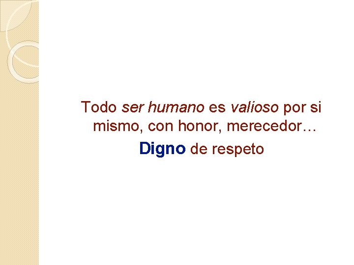 Todo ser humano es valioso por si mismo, con honor, merecedor… Digno de respeto Todo ser humano es valioso por si mismo, con honor, merecedor… Digno de respeto