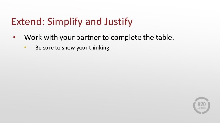 Extend: Simplify and Justify • Work with your partner to complete the table. •