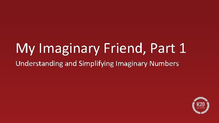 My Imaginary Friend, Part 1 Understanding and Simplifying Imaginary Numbers 