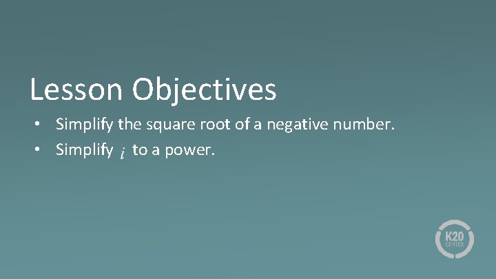 Lesson Objectives • Simplify the square root of a negative number. • Simplify to