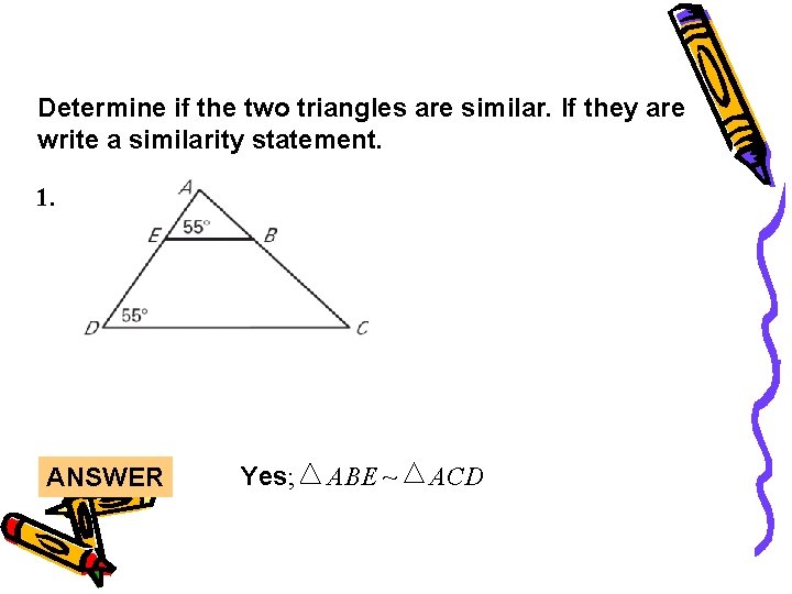 Lesson Quiz Determine if the two triangles are similar. If they are write a