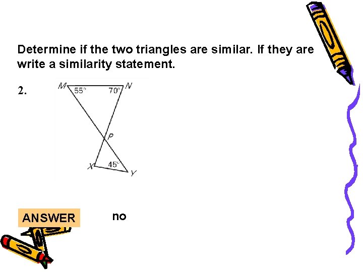 Lesson Quiz Determine if the two triangles are similar. If they are write a