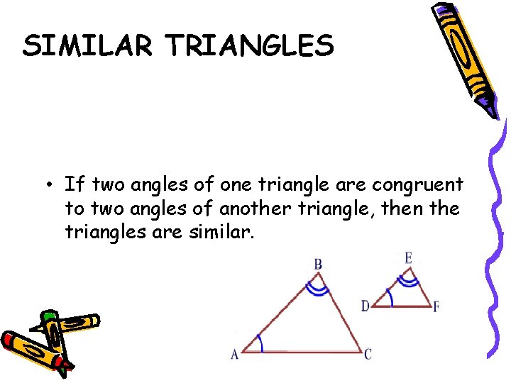 SIMILAR TRIANGLES • If two angles of one triangle are congruent to two angles