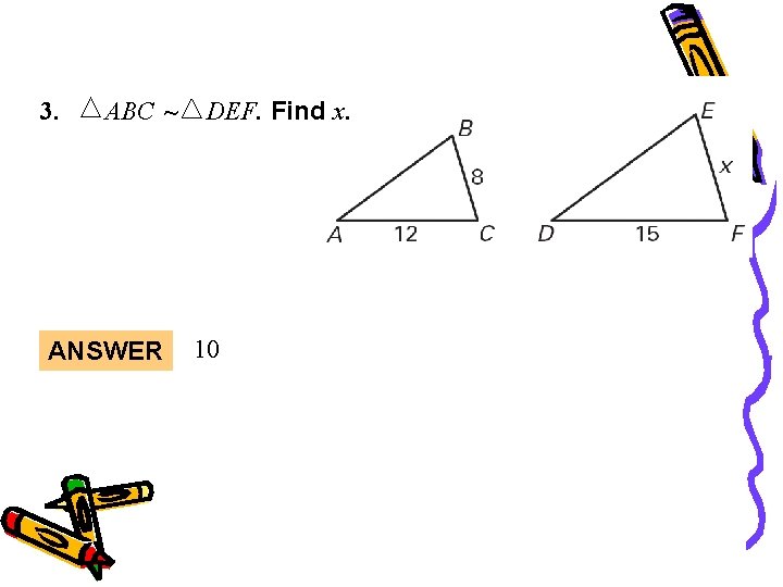 Warm-Up 3. ABC ~ ANSWER DEF. Find x. 10 