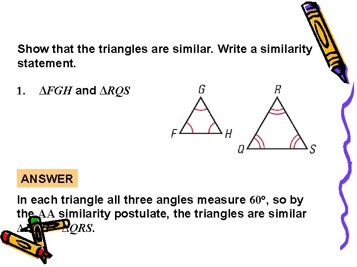 Guided Practice Show that the triangles are similar. Write a similarity statement. 1. ∆FGH