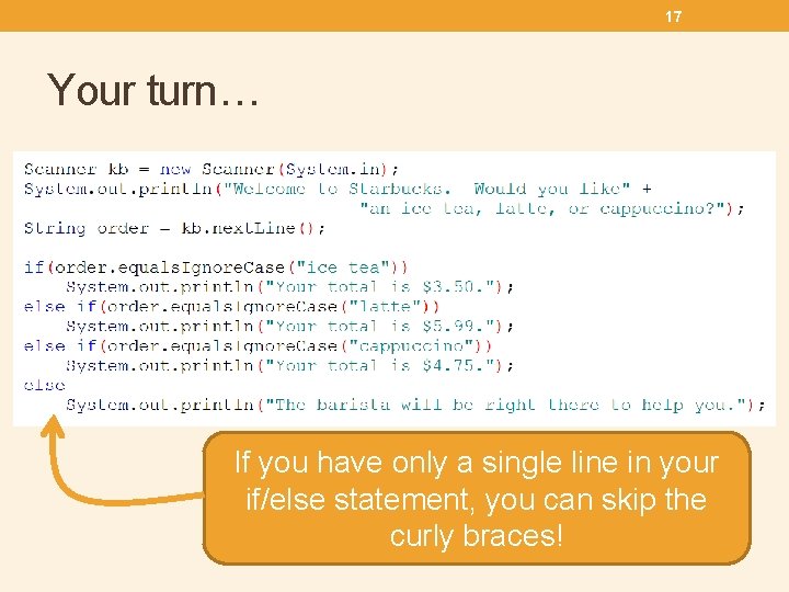 17 Your turn… If you have only a single line in your if/else statement,